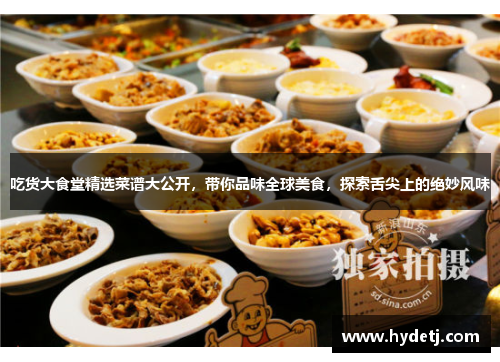 吃货大食堂精选菜谱大公开，带你品味全球美食，探索舌尖上的绝妙风味