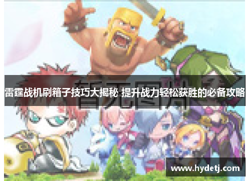 雷霆战机刷箱子技巧大揭秘 提升战力轻松获胜的必备攻略