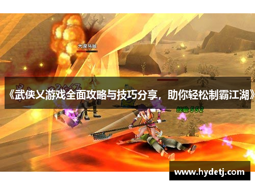《武侠乂游戏全面攻略与技巧分享，助你轻松制霸江湖》