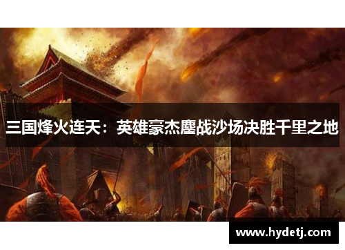 三国烽火连天：英雄豪杰鏖战沙场决胜千里之地